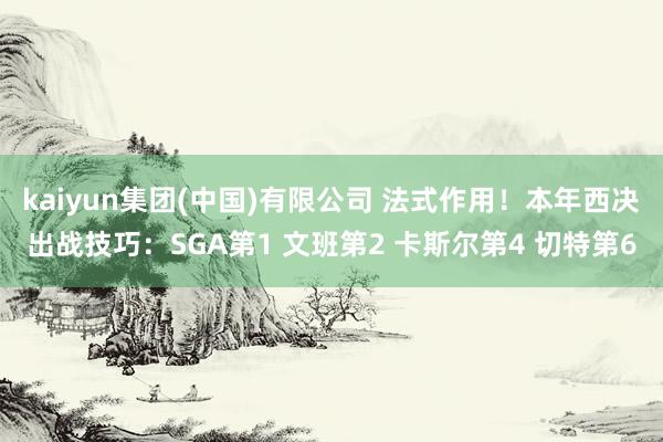 kaiyun集团(中国)有限公司 法式作用！本年西决出战技巧：SGA第1 文班第2 卡斯尔第4 切特第6