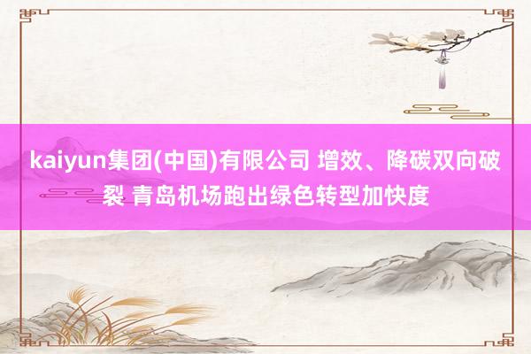 kaiyun集团(中国)有限公司 增效、降碳双向破裂 青岛机场跑出绿色转型加快度