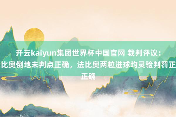 开云kaiyun集团世界杯中国官网 裁判评议:法比奥倒地未判点正确,法比奥两粒进球均灵验判罚正确