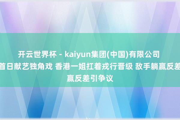 开云世界杯 - kaiyun集团(中国)有限公司 世乒赛首日献艺独角戏 香港一姐扛着戎行晋级 敌手躺赢反差引争议