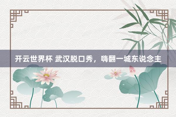 开云世界杯 武汉脱口秀,嗨翻一城东说念主