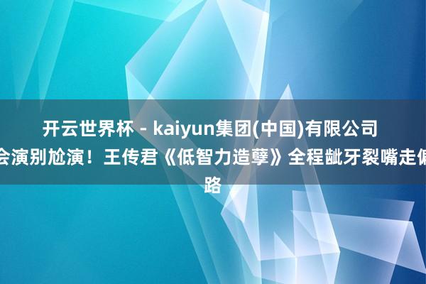 开云世界杯 - kaiyun集团(中国)有限公司 不会演别尬演!王传君《低智力造孽》全程龇牙裂嘴走偏路
