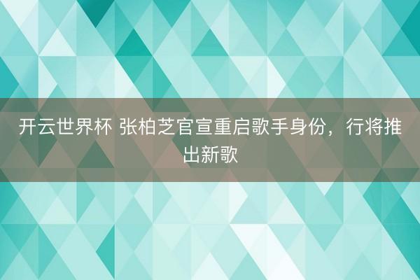 开云世界杯 张柏芝官宣重启歌手身份,行将推出新歌