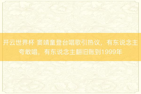 开云世界杯 窦靖童登台唱歌引热议,有东说念主夸敢唱,有东说念主翻旧账到1999年