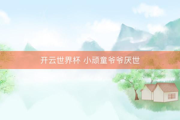 开云世界杯 小顽童爷爷厌世