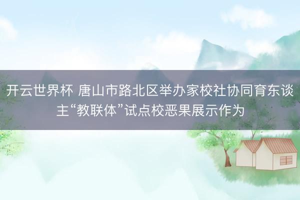 开云世界杯 唐山市路北区举办家校社协同育东谈主“教联体”试点校恶果展示作为