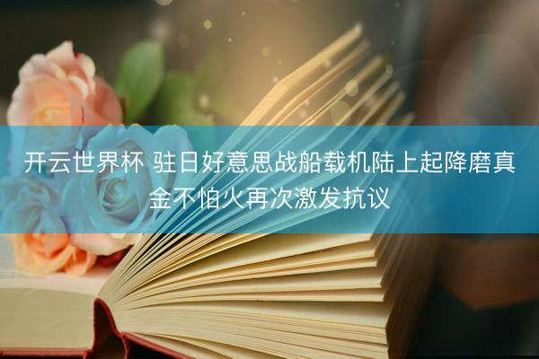 开云世界杯 驻日好意思战船载机陆上起降磨真金不怕火再次激发抗议