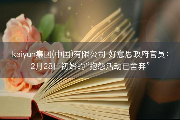 kaiyun集团(中国)有限公司 好意思政府官员：2月28日初始的“抱怨活动已舍弃”