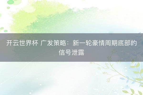 开云世界杯 广发策略:新一轮豪情周期底部的信号泄露