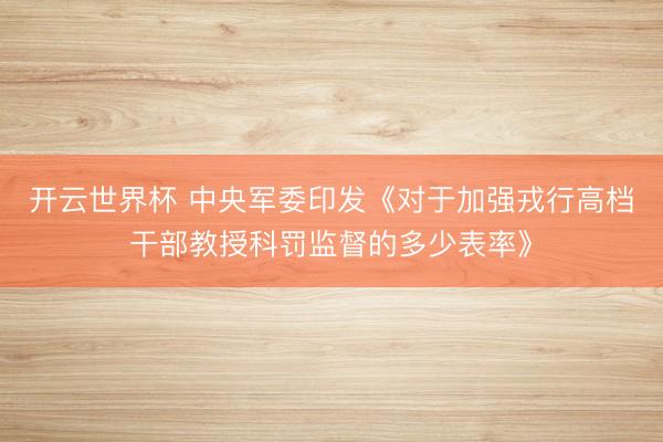 开云世界杯 中央军委印发《对于加强戎行高档干部教授科罚监督的多少表率》