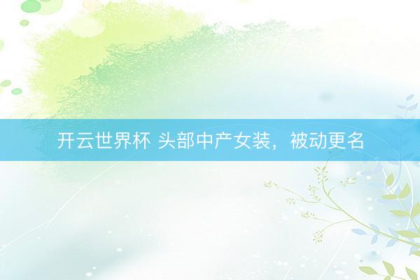 开云世界杯 头部中产女装,被动更名