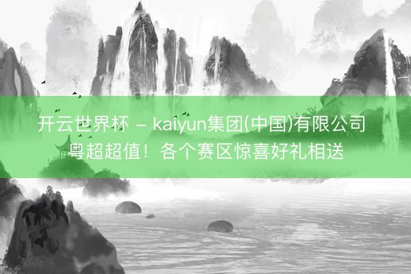 开云世界杯 - kaiyun集团(中国)有限公司 粤超超值！各个赛区惊喜好礼相送