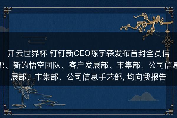开云世界杯 钉钉新CEO陈宇森发布首封全员信: 开荒中枢平台业务部、新的悟空团队、客户发展部、市集部、公司信息手艺部, 均向我报告