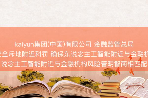 kaiyun集团(中国)有限公司 金融监管总局: 加强东说念主工智能安全斥地附近科罚 确保东说念主工智能附近与金融机构风险管明智商相匹配