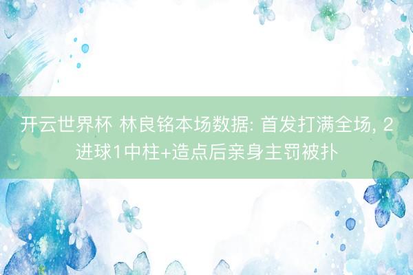 开云世界杯 林良铭本场数据: 首发打满全场, 2进球1中柱+造点后亲身主罚被扑