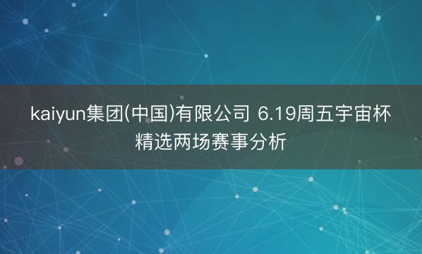 kaiyun集团(中国)有限公司 6.19周五宇宙杯精选两场赛事分析