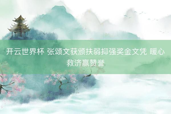 开云世界杯 张颂文获颁扶弱抑强奖金文凭 暖心救济赢赞誉